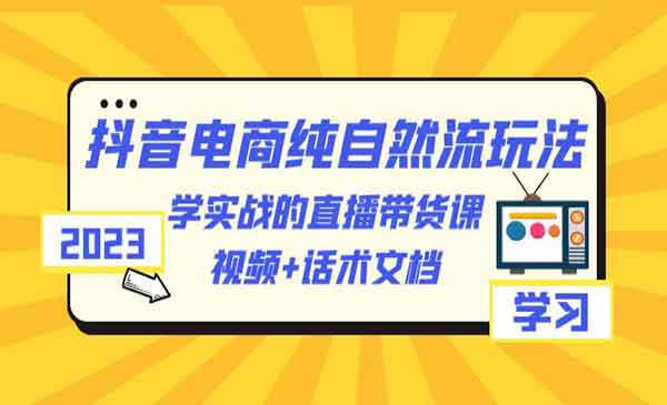 聚流网络·《抖音电商纯自然流玩法》学实战的直播带货课，视频+话术文档