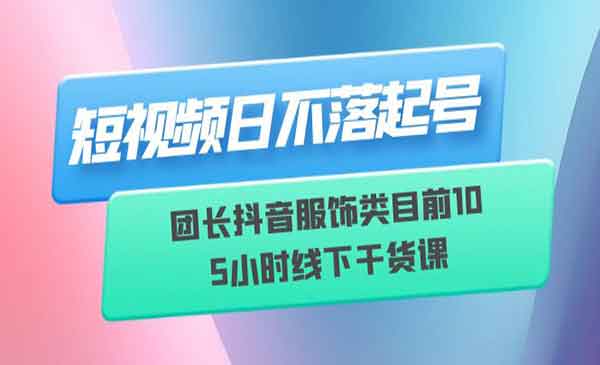 鑫圣聚合·《短视频日不落起号》团长抖音服饰类目前10 线下干货课