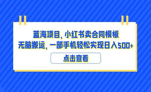 《小红书卖合同模板无脑搬运蓝海项目》一部手机日入500+（教程+4000份模板）