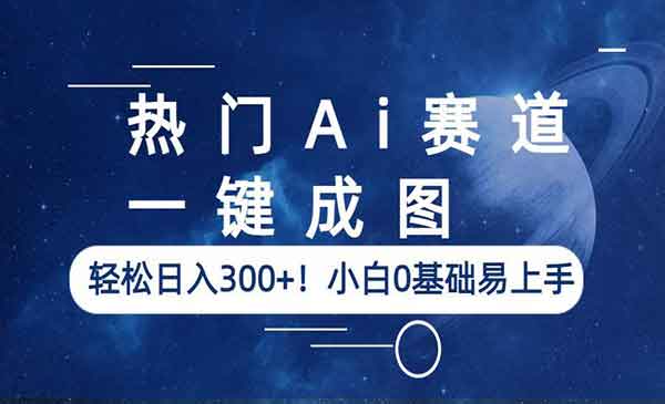 《热门Ai一键成图》轻松日入300+！小白0基础易上手