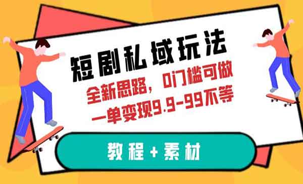 《短剧私域玩法》全新思路，0门槛可做，一单变现9.9-99不等（教程+素材）