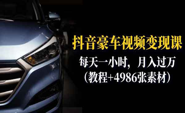 《抖音豪车视频变现分享课》每天一小时，月入过万（教程+4986张素材）