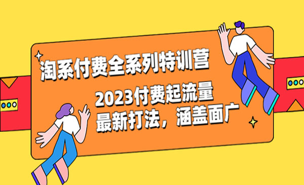 《淘系付费全系列特训营》2023付费起流量最新打法，涵盖面广
