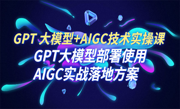 《AIGC技术实操课》大模型部署使用 AIGC实战落地方案