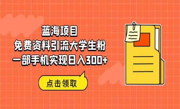 《免费资料引流大学生粉》蓝海项目，一部手机实现日入300+