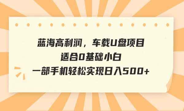 《车载U盘项目》适合0基础小白，一部手机轻松实现日入500+