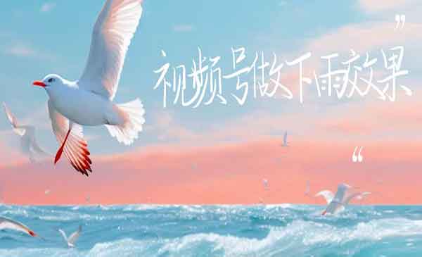 《视频号做下雨视频》一个账号一周涨粉10W+年入100w