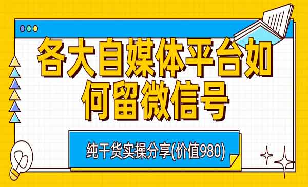 《各大自媒体平台留微信号技术》详细实操教学