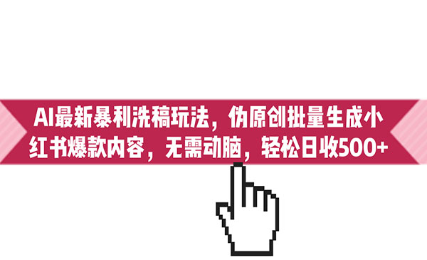 《AI最新暴利洗稿玩法》伪原创批量生成小红书爆款内容，无需动脑，日收500+