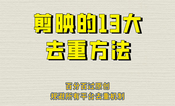 《剪映的13大去重方式》百分百过原创，可以规避所有平台的去重机制