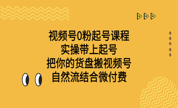 《视频号0粉起号课程》实操带上起号 把你的货盘搬视频号 自然流结合微付费