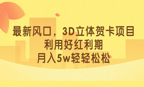 《小红书3D立体贺卡项目》利用好红利期，月入5w轻轻松松，新风口