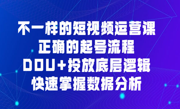 《不一样的短视频运营课》正确的起号流程，DOU+投放底层逻辑，快速掌握数..
