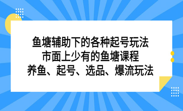 古木·《鱼塘辅助下的各种起号玩法》市面上少有的鱼塘课程 养鱼 起号 选品 爆流..