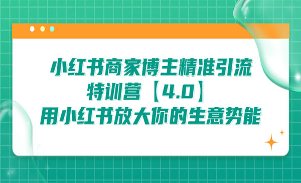 《小红书商家博主精准引流特训营》用小红书放大你的生意势能