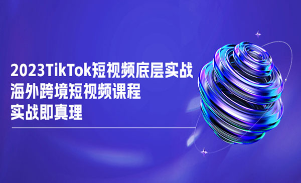 言创海外·《TikTok-短视频底层实战》海外跨境短视频课程，实战即真理