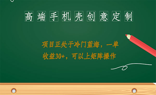 《高端手机壳创意定制项目》正处于蓝海，每单收益30+，可以上矩阵操作