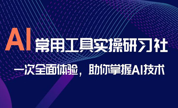 商业认知研究院·《AI常用工具实操研习社》一次全面体验，助你掌握AI技术