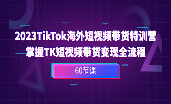 《TikTok海外短视频带货特训营》掌握TK短视频带货变现全流程