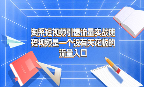 南掌柜·《淘系短视频引爆流量实战班》短视频是一个没有天花板的流量入口