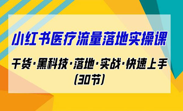 《小红书医疗流量落地实操课》干货·黑科技·落地·实战·快速上手