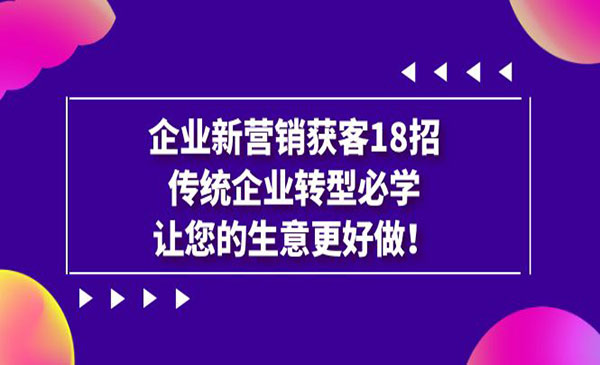 《企业新营销获客18招》，传统企业转型必学，让您的生意更好做