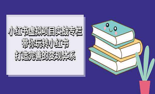 前线玩家·《小红书虚拟项目实战专栏》带你玩转小红书，打造完善的变现体系