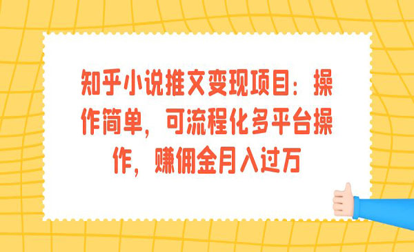 《知乎小说推文变现项目》操作简单，可流程化多平台操作，赚佣金月入过万