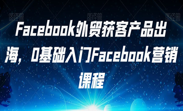 《0基础入门Facebook营销》Facebook外贸获客产品出海