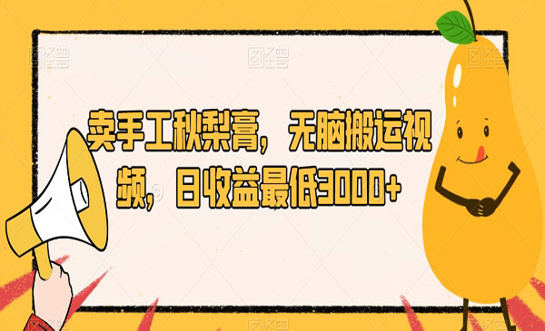 《卖手工秋梨膏项目》无脑搬运视频，日收益最低3000+