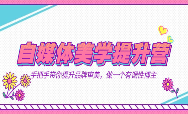 《自媒体美学提升营》手把手带你提升-品牌审美，做一个有调性博主