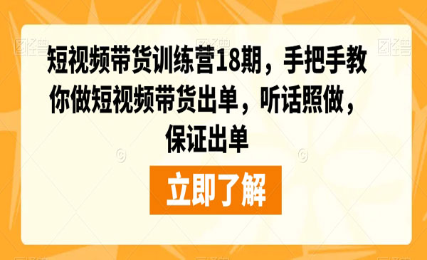 李鲆·《短视频带货训练营第18期》手把手教你做短视频带货出单，听话照做，保证出单