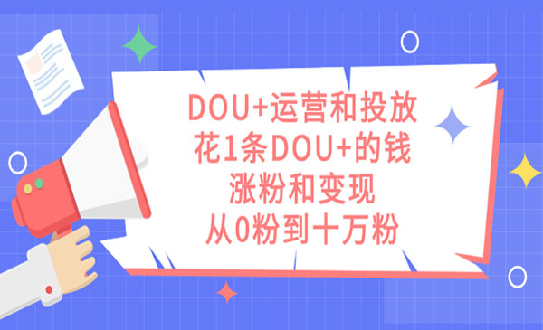 《从0粉到十万粉，DOU+运营投放秘籍》花1条DOU+的钱，涨粉和变现