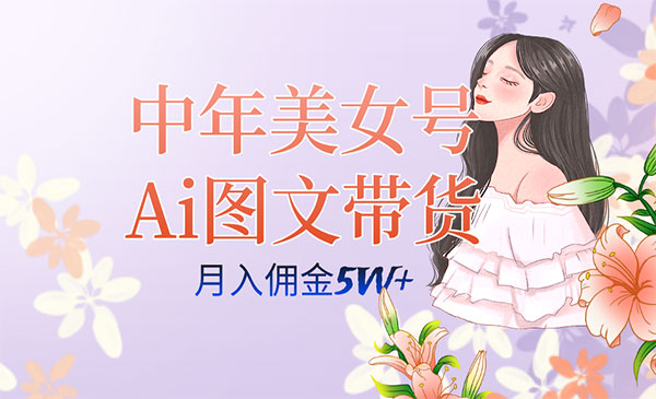 《AI中年美女号图文带货3.0玩法》单号月入五位数，可多账号矩阵，全AI创作…