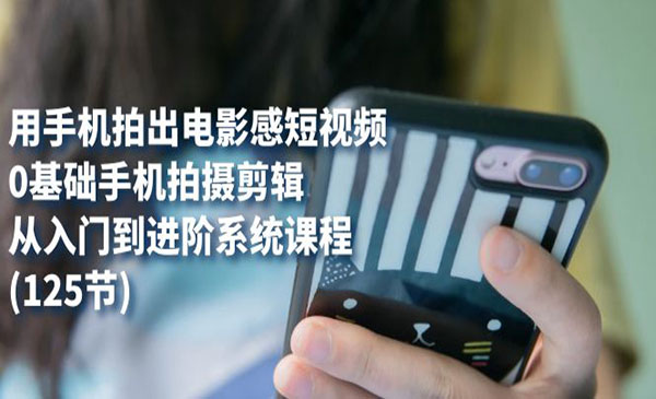 老路·《用手机拍出电影感短视频》0基础手机拍摄剪辑，从入门到进阶系统课程