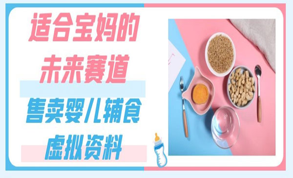 《婴儿辅食虚拟资料项目》一份9.9-69.9元闭眼赚钱，适合宝妈的未来赛道