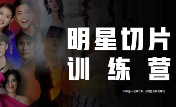 《明星切片线上训练营》和明星一起拿红利，让明星为我们赚钱
