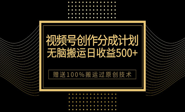 《视频号无脑搬运创作分成项目》一天收益500+，100%搬运过原创技巧