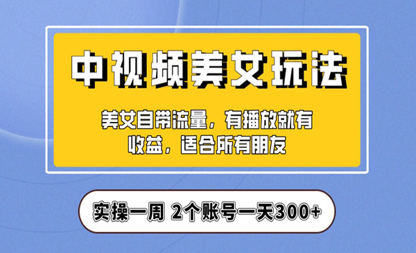 《中视频美女号日入300+项目》保姆级教程助力你快速成单