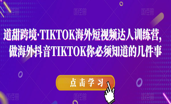 道甜跨境·《TIKTOK海外短视频达人训练营》做海外抖音TIKTOK你必须知道的几件事