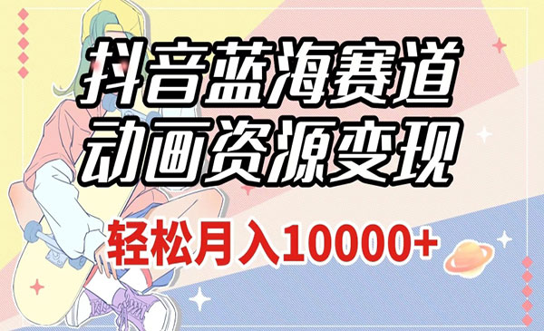 《抖音动画资源变现项目》做的人少，轻松月入1w+