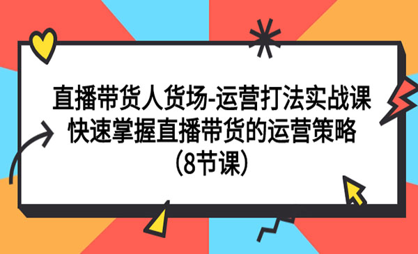 数据哥·《快速掌握直播带货的运营策略》直播带货人货场-运营打法实战课