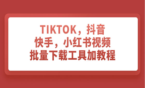 《TIKTOK/抖音/快手/小红书/批量下载工具》
