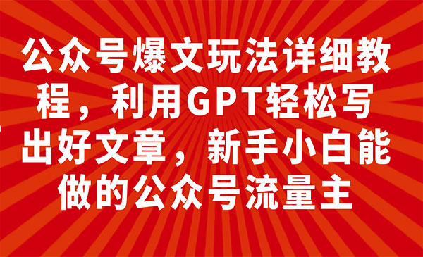 《公众号爆文玩法详细教程》利用GPT轻松写出好文章，新手小白能做的公众号…