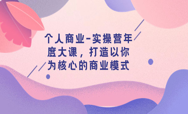 黄家私垫·《个人商业实操营年度大课》打造以你为核心的商业模式