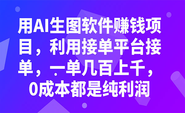《用AI生图软件赚钱项目》利用接单平台接单，一单几百上千，0成本都是纯利润