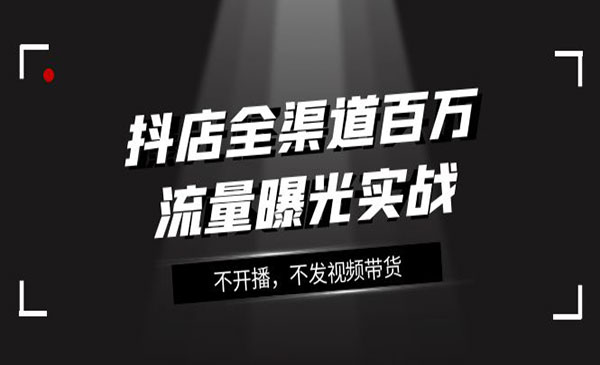 抖明星·《抖店全渠道百万流量曝光实战》不开播，不发视频带货