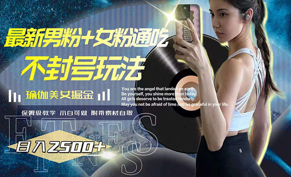 《瑜伽美女掘金，日入2500+》男粉+女粉通吃不封号玩法