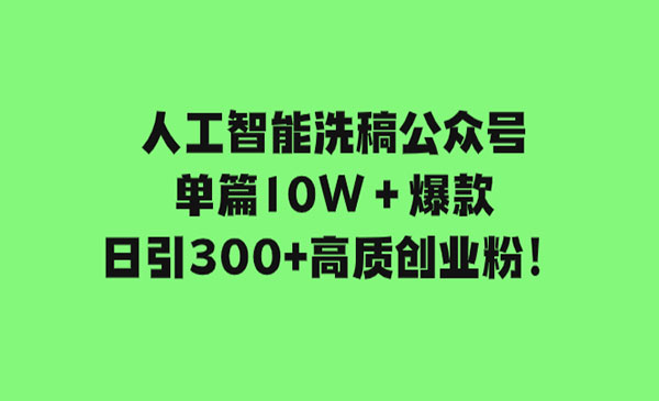 《人工智能洗稿公众号项目》单篇10W＋爆款，日引300+高质创业粉