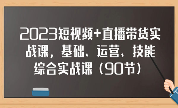 《短视频直播带货实战课》基础、运营、技能综合实操课